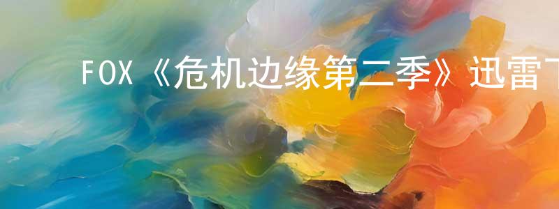 影视迷陈长兴的个人博客,FOX《危机边缘第二季》迅雷下载/在线观看/百度云-魔幻/科幻-美剧天堂